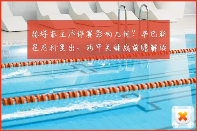 赫塔菲主帅停赛影响几何？毕巴新星尼科复出，西甲关键战前瞻解读