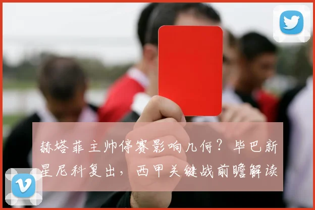 赫塔菲主帅停赛影响几何?毕巴新星尼科复出,西甲关键战前瞻解读