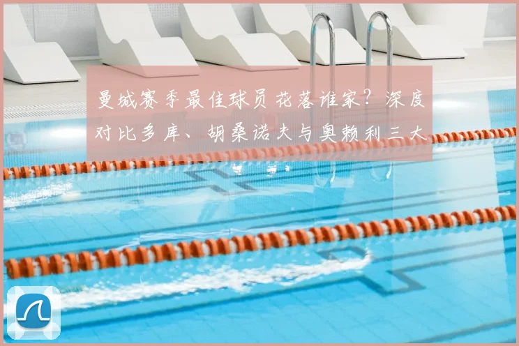 曼城赛季最佳球员花落谁家？深度对比多库、胡桑诺夫与奥赖利三大候选