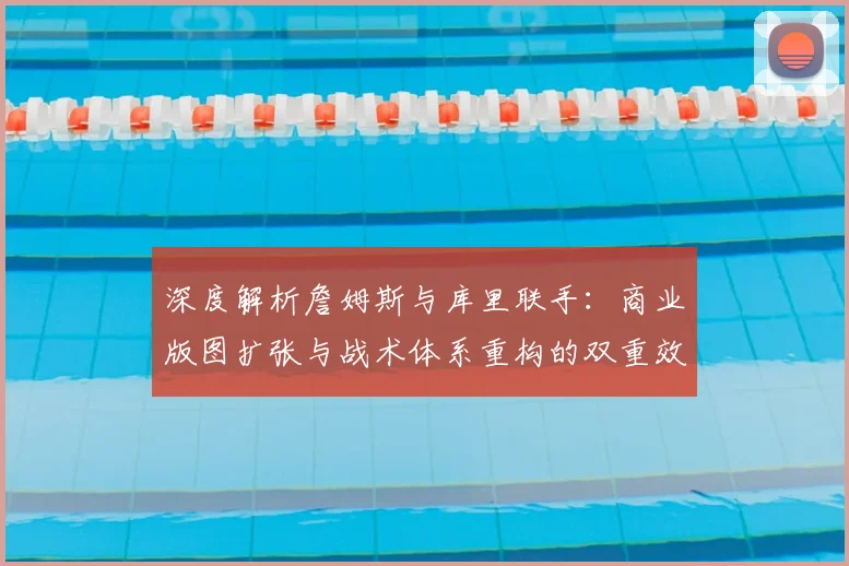 深度解析詹姆斯与库里联手：商业版图扩张与战术体系重构的双重效应